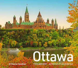 Ottawa Then and Now: A photographic guide to the hidden history, stories and architecture of the Canadian capital